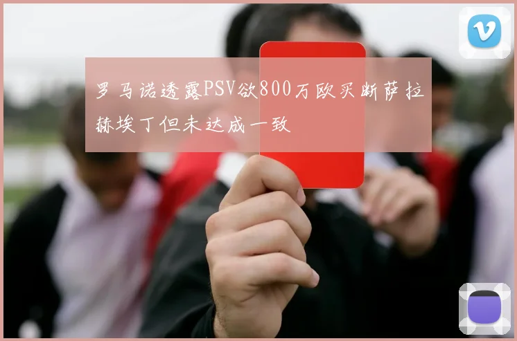 罗马诺透露PSV欲800万欧买断萨拉赫埃丁但未达成一致