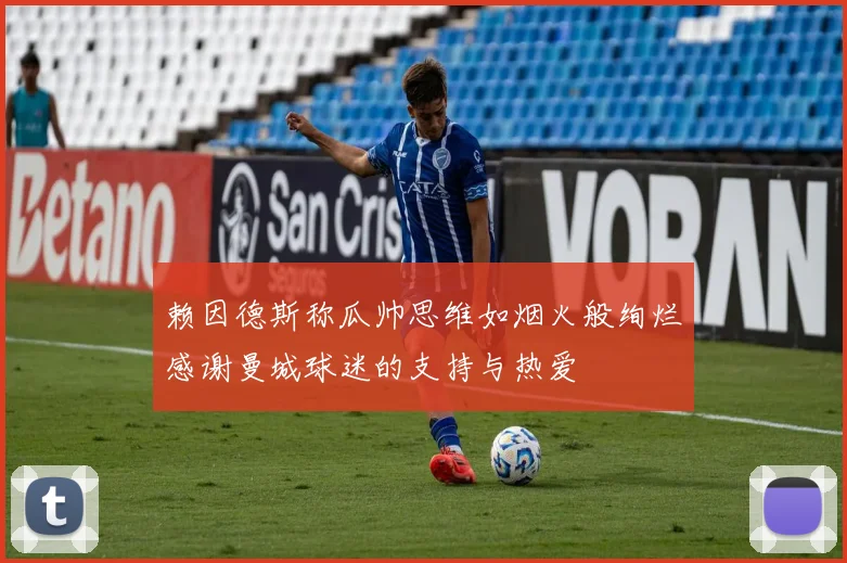 赖因德斯称瓜帅思维如烟火般绚烂感谢曼城球迷的支持与热爱